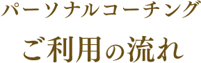 パーソナルコーチングご利用の流れ